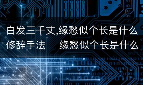 白发三千丈,缘愁似个长是什么修辞手法	 缘愁似个长是什么修辞手法