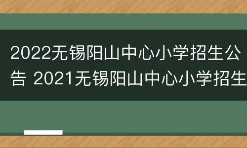 2022无锡阳山中心小学招生公告 2021无锡阳山中心小学招生