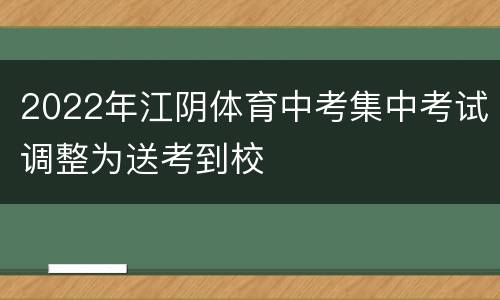 2022年江阴体育中考集中考试调整为送考到校