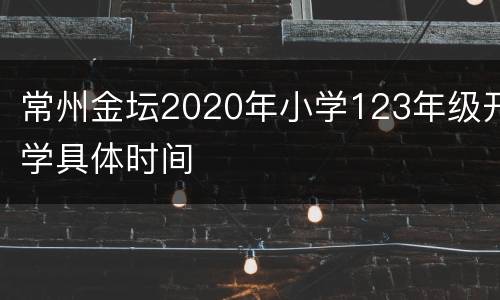常州金坛2020年小学123年级开学具体时间