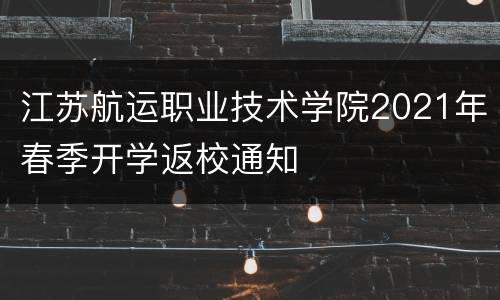 江苏航运职业技术学院2021年春季开学返校通知