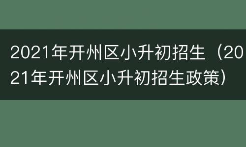 2021年开州区小升初招生（2021年开州区小升初招生政策）