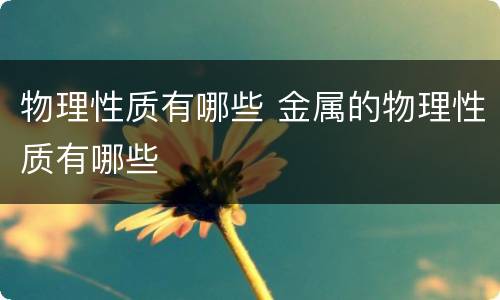 物理性质有哪些 金属的物理性质有哪些