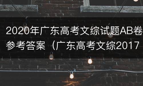 2020年广东高考文综试题AB卷参考答案（广东高考文综2017真题及答案）