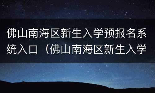 佛山南海区新生入学预报名系统入口（佛山南海区新生入学预报名系统入口查询）