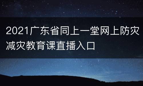2021广东省同上一堂网上防灾减灾教育课直播入口