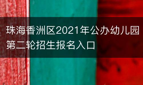 珠海香洲区2021年公办幼儿园第二轮招生报名入口