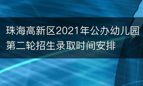 珠海高新区2021年公办幼儿园第二轮招生录取时间安排