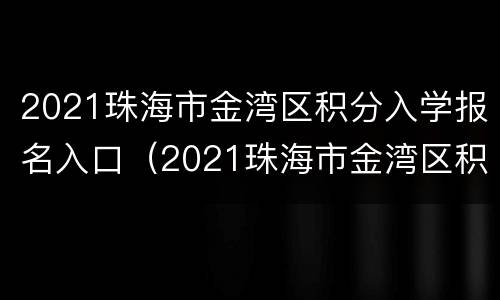 2021珠海市金湾区积分入学报名入口（2021珠海市金湾区积分入学报名入口在哪里）