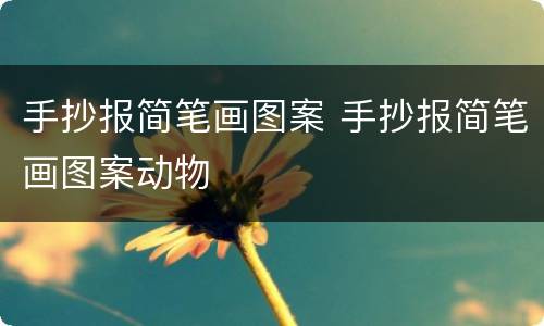 手抄报简笔画图案 手抄报简笔画图案动物