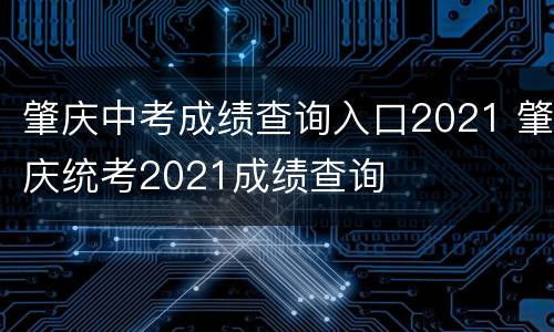 肇庆中考成绩查询入口2021 肇庆统考2021成绩查询