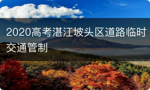 2020高考湛江坡头区道路临时交通管制