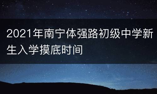 2021年南宁体强路初级中学新生入学摸底时间