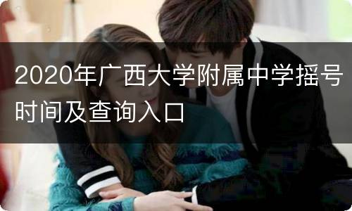 2020年广西大学附属中学摇号时间及查询入口