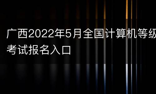 广西2022年5月全国计算机等级考试报名入口