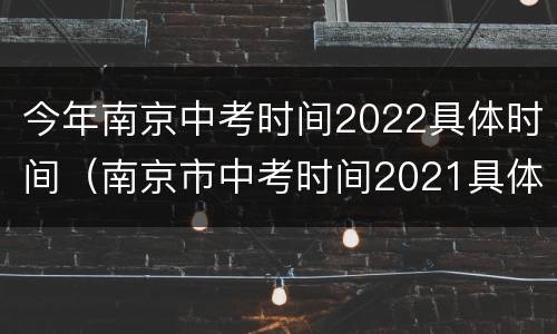 今年南京中考时间2022具体时间（南京市中考时间2021具体时间表）