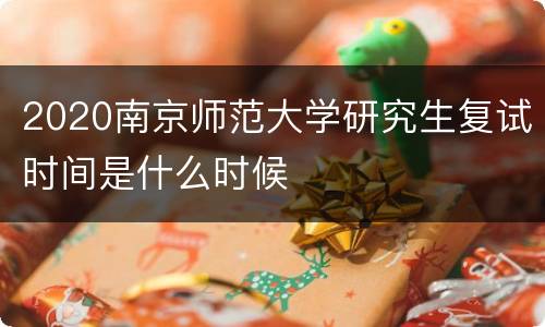 2020南京师范大学研究生复试时间是什么时候