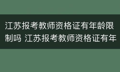 江苏报考教师资格证有年龄限制吗 江苏报考教师资格证有年龄限制吗