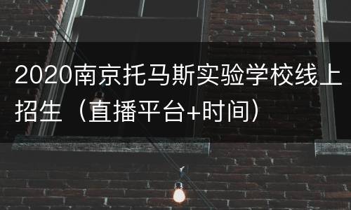 2020南京托马斯实验学校线上招生（直播平台+时间）