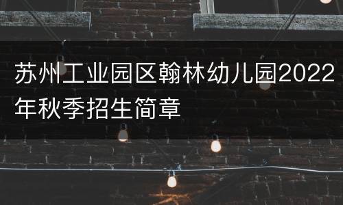 苏州工业园区翰林幼儿园2022年秋季招生简章