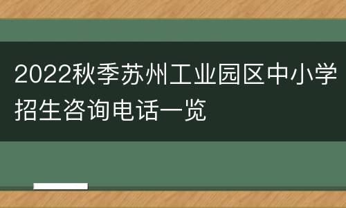 2022秋季苏州工业园区中小学招生咨询电话一览