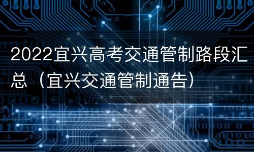 2022宜兴高考交通管制路段汇总（宜兴交通管制通告）