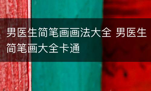 男医生简笔画画法大全 男医生简笔画大全卡通