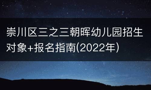 崇川区三之三朝晖幼儿园招生对象+报名指南(2022年)