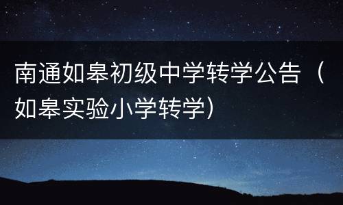 南通如皋初级中学转学公告（如皋实验小学转学）