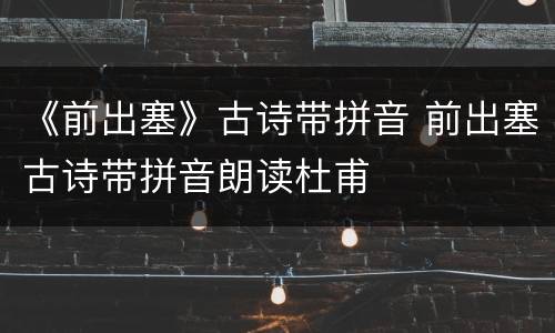 《前出塞》古诗带拼音 前出塞古诗带拼音朗读杜甫