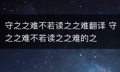 守之之难不若读之之难翻译 守之之难不若读之之难的之