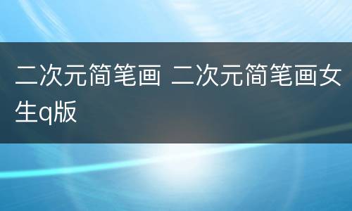 二次元简笔画 二次元简笔画女生q版