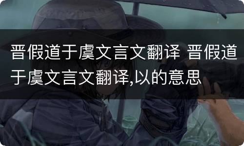 晋假道于虞文言文翻译 晋假道于虞文言文翻译,以的意思