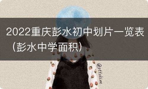 2022重庆彭水初中划片一览表（彭水中学面积）