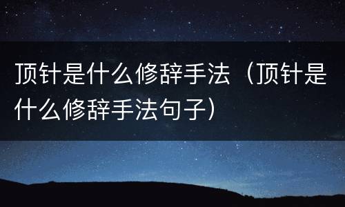 顶针是什么修辞手法（顶针是什么修辞手法句子）