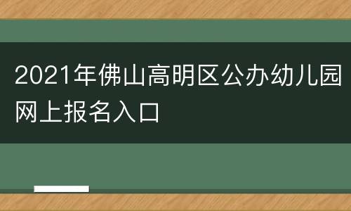2021年佛山高明区公办幼儿园网上报名入口