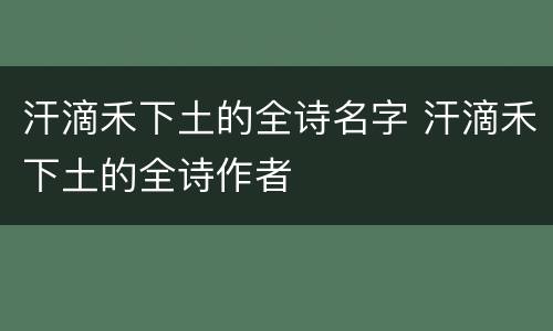 汗滴禾下土的全诗名字 汗滴禾下土的全诗作者