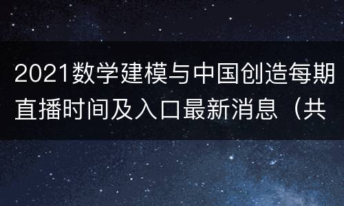 2021数学建模与中国创造每期直播时间及入口最新消息（共5期）