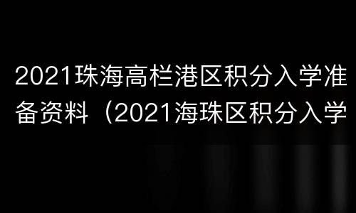 2021珠海高栏港区积分入学准备资料（2021海珠区积分入学招生计划）