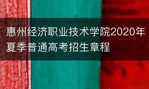 惠州经济职业技术学院2020年夏季普通高考招生章程