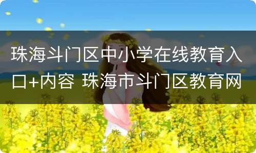 珠海斗门区中小学在线教育入口+内容 珠海市斗门区教育网