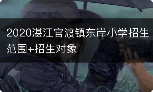 2020湛江官渡镇东岸小学招生范围+招生对象