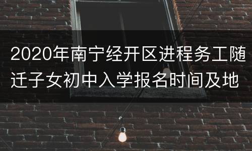 2020年南宁经开区进程务工随迁子女初中入学报名时间及地点