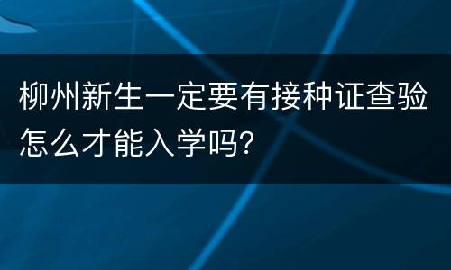 柳州新生一定要有接种证查验怎么才能入学吗？