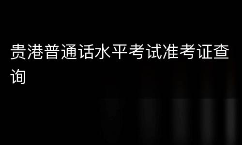 贵港普通话水平考试准考证查询