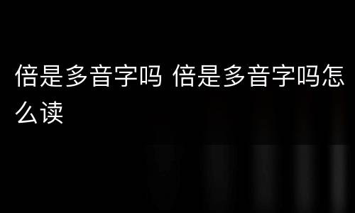 倍是多音字吗 倍是多音字吗怎么读