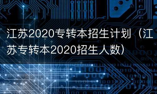 江苏2020专转本招生计划（江苏专转本2020招生人数）