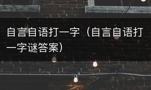 自言自语打一字（自言自语打一字谜答案）