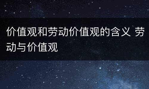 价值观和劳动价值观的含义 劳动与价值观