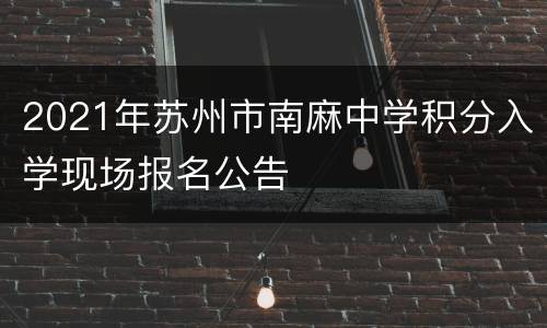 2021年苏州市南麻中学积分入学现场报名公告